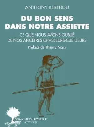 Anthony Berthou – Du bon sens dans notre assiette: Ce que nous avons oublié de nos ancêtres chasseurs-cueilleurs